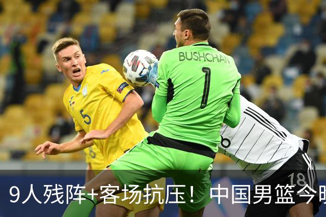 9人残阵+客场抗压！中国男篮今晚大战日本，CCTV5+直播亚运会半决赛